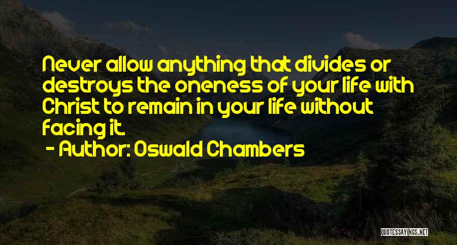 Oswald Chambers Quotes: Never Allow Anything That Divides Or Destroys The Oneness Of Your Life With Christ To Remain In Your Life Without