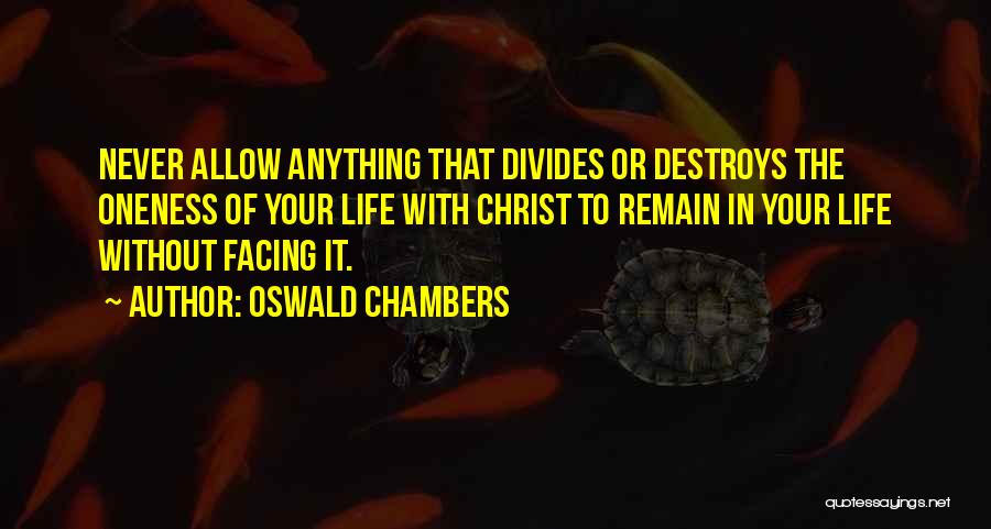 Oswald Chambers Quotes: Never Allow Anything That Divides Or Destroys The Oneness Of Your Life With Christ To Remain In Your Life Without