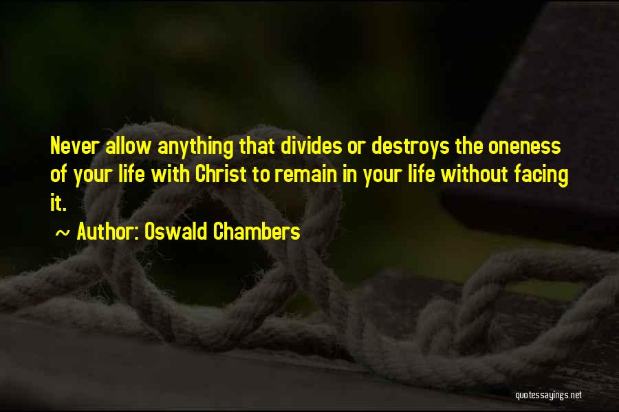 Oswald Chambers Quotes: Never Allow Anything That Divides Or Destroys The Oneness Of Your Life With Christ To Remain In Your Life Without