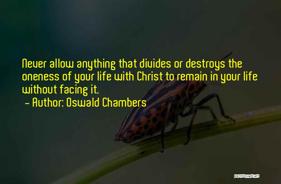 Oswald Chambers Quotes: Never Allow Anything That Divides Or Destroys The Oneness Of Your Life With Christ To Remain In Your Life Without