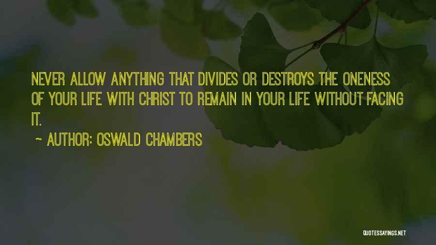 Oswald Chambers Quotes: Never Allow Anything That Divides Or Destroys The Oneness Of Your Life With Christ To Remain In Your Life Without