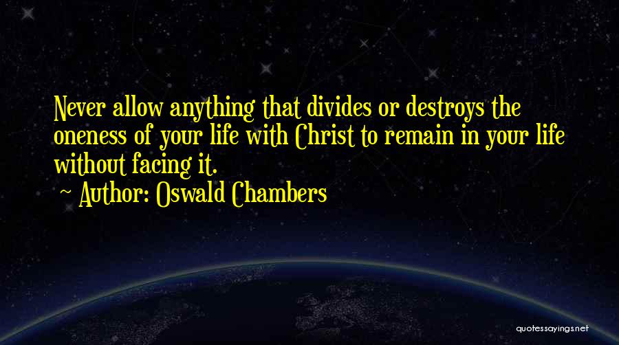 Oswald Chambers Quotes: Never Allow Anything That Divides Or Destroys The Oneness Of Your Life With Christ To Remain In Your Life Without