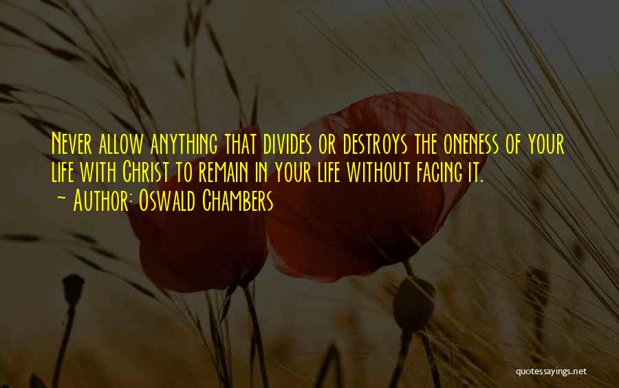 Oswald Chambers Quotes: Never Allow Anything That Divides Or Destroys The Oneness Of Your Life With Christ To Remain In Your Life Without