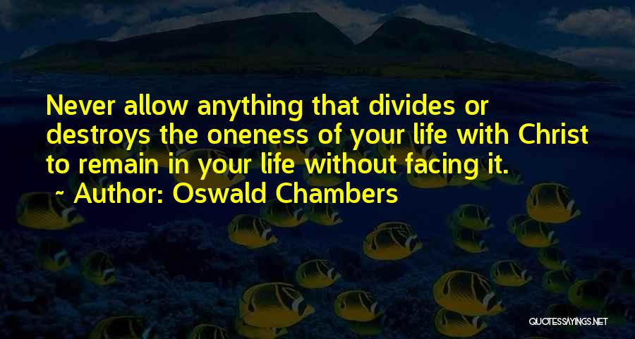 Oswald Chambers Quotes: Never Allow Anything That Divides Or Destroys The Oneness Of Your Life With Christ To Remain In Your Life Without