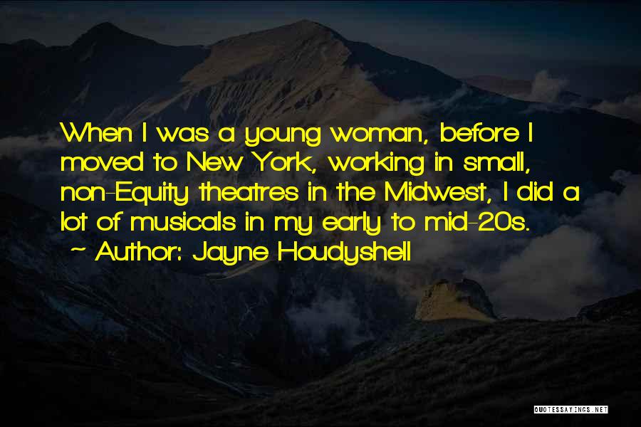 Jayne Houdyshell Quotes: When I Was A Young Woman, Before I Moved To New York, Working In Small, Non-equity Theatres In The Midwest,