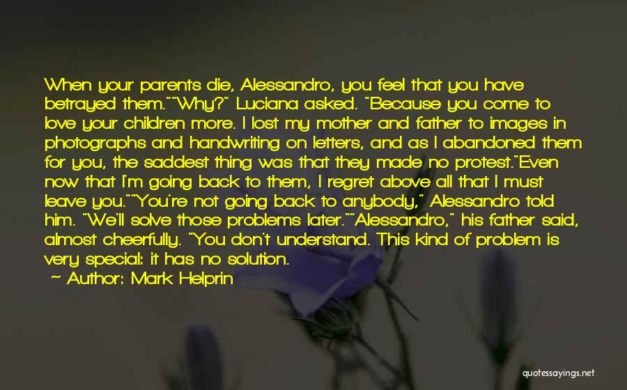 Mark Helprin Quotes: When Your Parents Die, Alessandro, You Feel That You Have Betrayed Them.why? Luciana Asked. Because You Come To Love Your