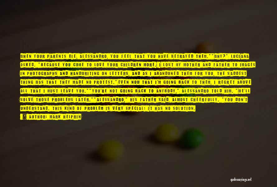 Mark Helprin Quotes: When Your Parents Die, Alessandro, You Feel That You Have Betrayed Them.why? Luciana Asked. Because You Come To Love Your