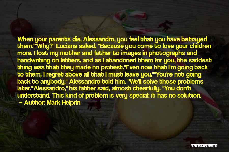 Mark Helprin Quotes: When Your Parents Die, Alessandro, You Feel That You Have Betrayed Them.why? Luciana Asked. Because You Come To Love Your