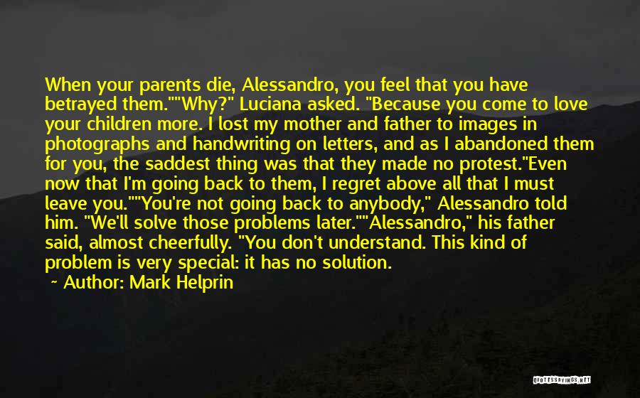 Mark Helprin Quotes: When Your Parents Die, Alessandro, You Feel That You Have Betrayed Them.why? Luciana Asked. Because You Come To Love Your