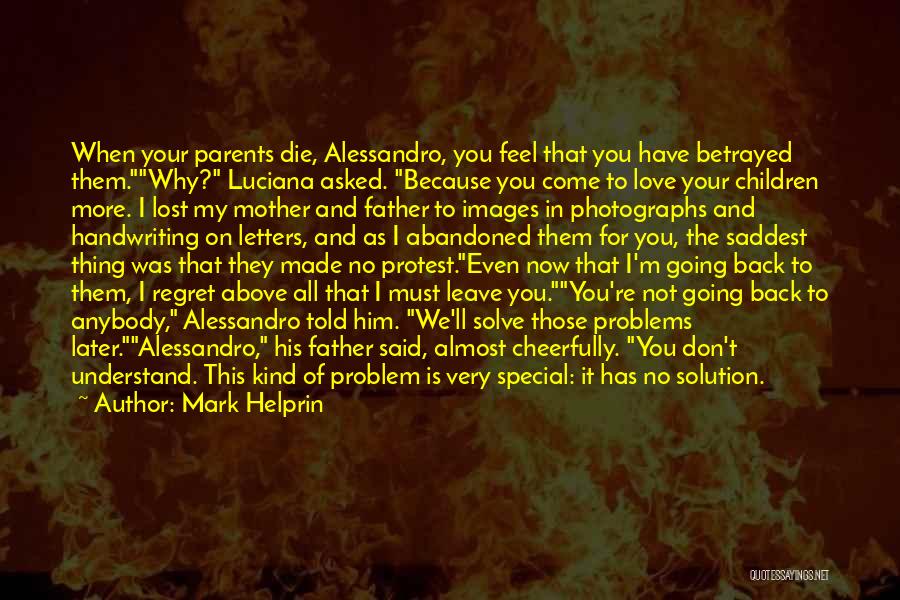 Mark Helprin Quotes: When Your Parents Die, Alessandro, You Feel That You Have Betrayed Them.why? Luciana Asked. Because You Come To Love Your