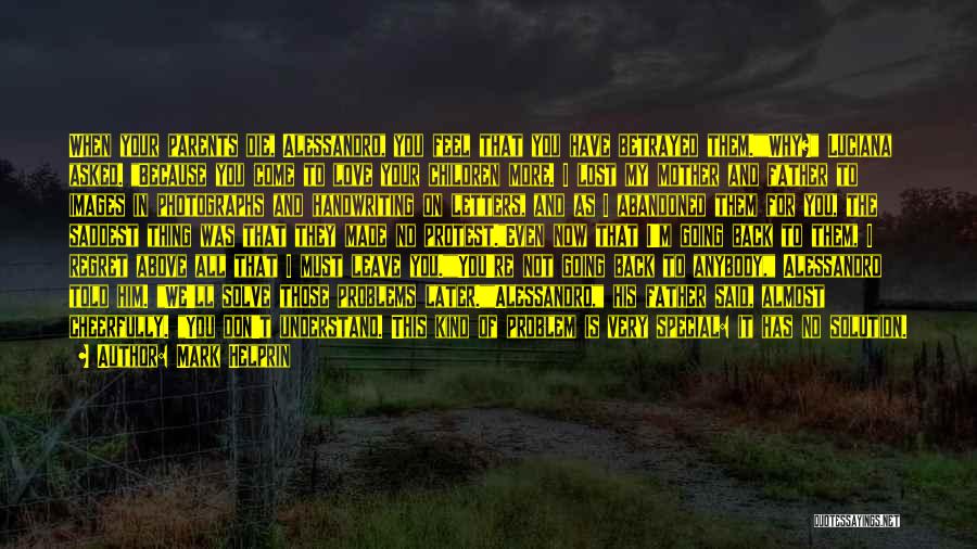 Mark Helprin Quotes: When Your Parents Die, Alessandro, You Feel That You Have Betrayed Them.why? Luciana Asked. Because You Come To Love Your