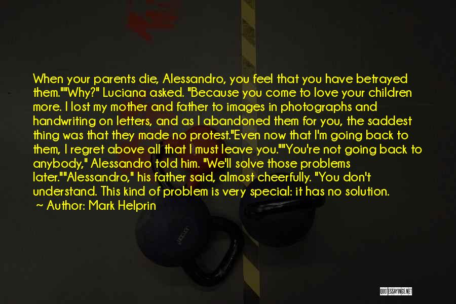 Mark Helprin Quotes: When Your Parents Die, Alessandro, You Feel That You Have Betrayed Them.why? Luciana Asked. Because You Come To Love Your