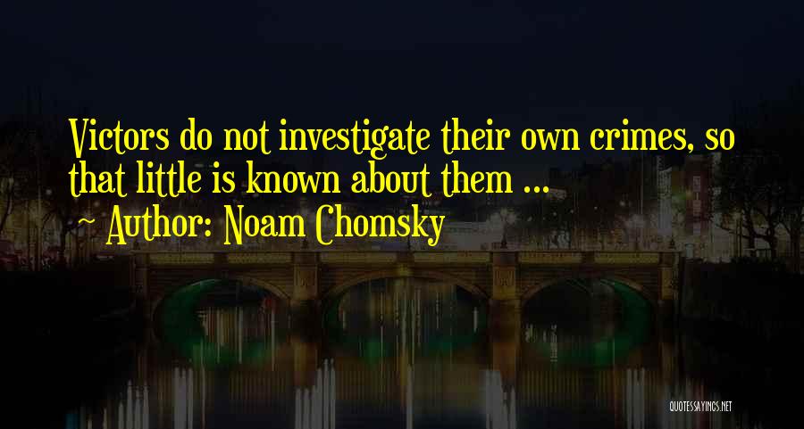 Noam Chomsky Quotes: Victors Do Not Investigate Their Own Crimes, So That Little Is Known About Them ...