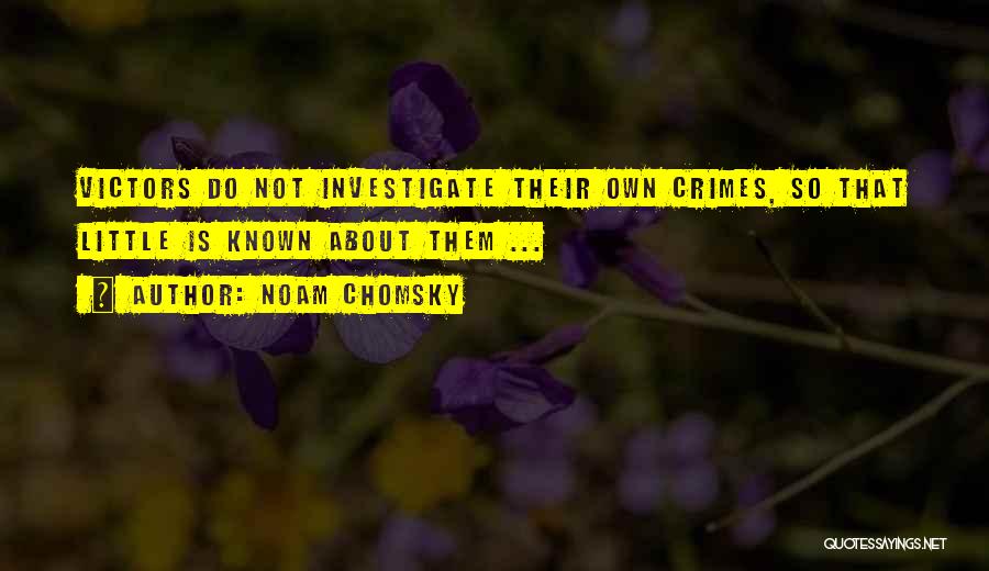 Noam Chomsky Quotes: Victors Do Not Investigate Their Own Crimes, So That Little Is Known About Them ...