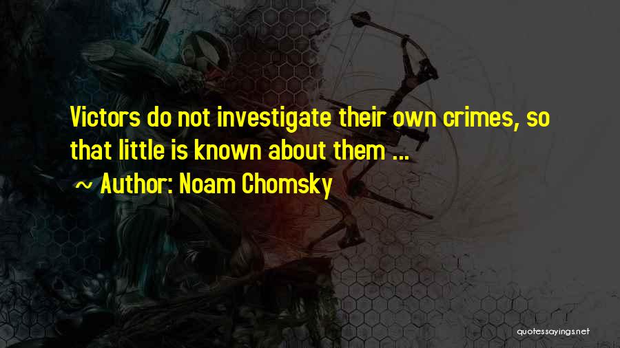 Noam Chomsky Quotes: Victors Do Not Investigate Their Own Crimes, So That Little Is Known About Them ...