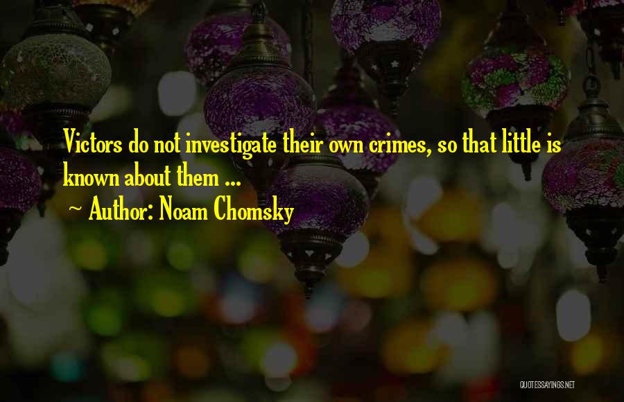 Noam Chomsky Quotes: Victors Do Not Investigate Their Own Crimes, So That Little Is Known About Them ...
