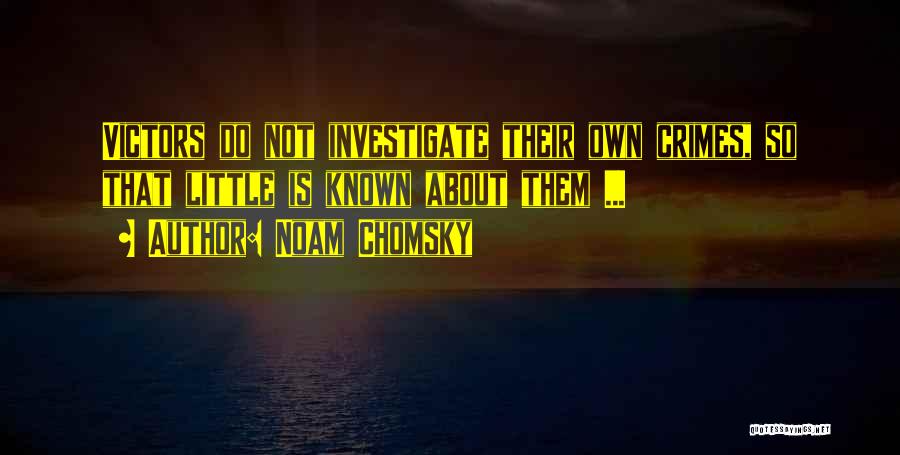 Noam Chomsky Quotes: Victors Do Not Investigate Their Own Crimes, So That Little Is Known About Them ...