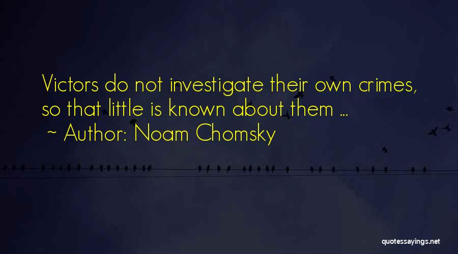 Noam Chomsky Quotes: Victors Do Not Investigate Their Own Crimes, So That Little Is Known About Them ...