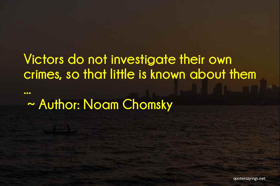 Noam Chomsky Quotes: Victors Do Not Investigate Their Own Crimes, So That Little Is Known About Them ...