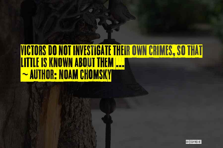 Noam Chomsky Quotes: Victors Do Not Investigate Their Own Crimes, So That Little Is Known About Them ...