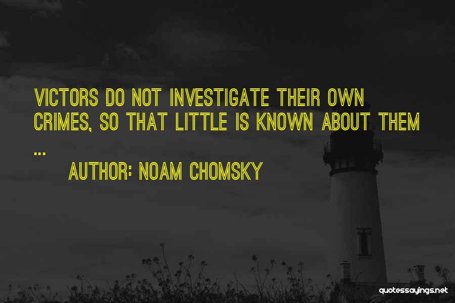 Noam Chomsky Quotes: Victors Do Not Investigate Their Own Crimes, So That Little Is Known About Them ...
