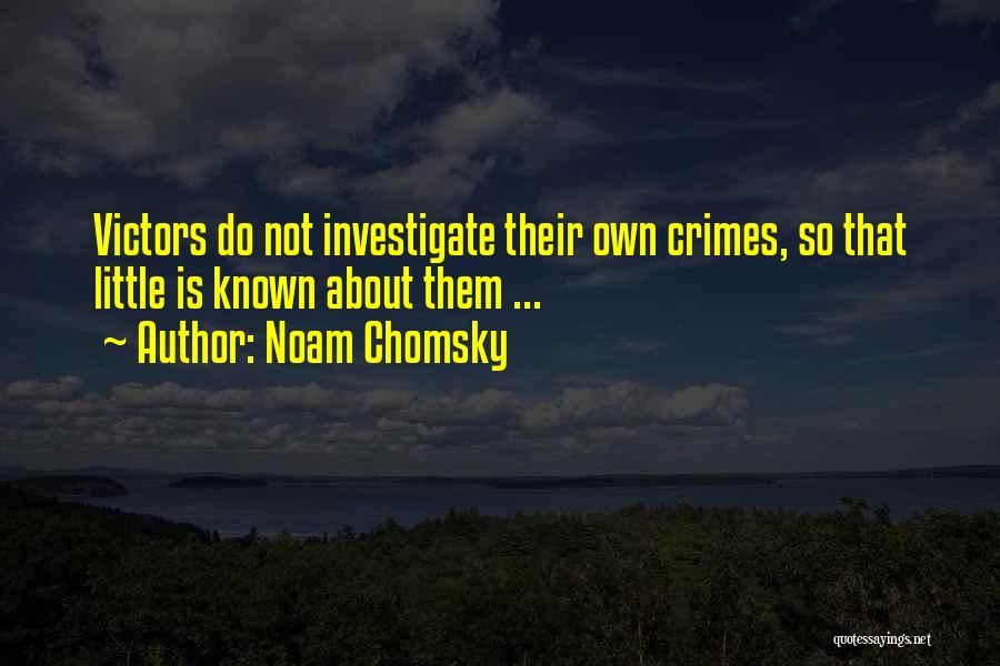 Noam Chomsky Quotes: Victors Do Not Investigate Their Own Crimes, So That Little Is Known About Them ...