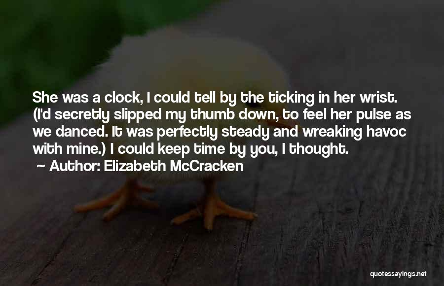 Elizabeth McCracken Quotes: She Was A Clock, I Could Tell By The Ticking In Her Wrist. (i'd Secretly Slipped My Thumb Down, To