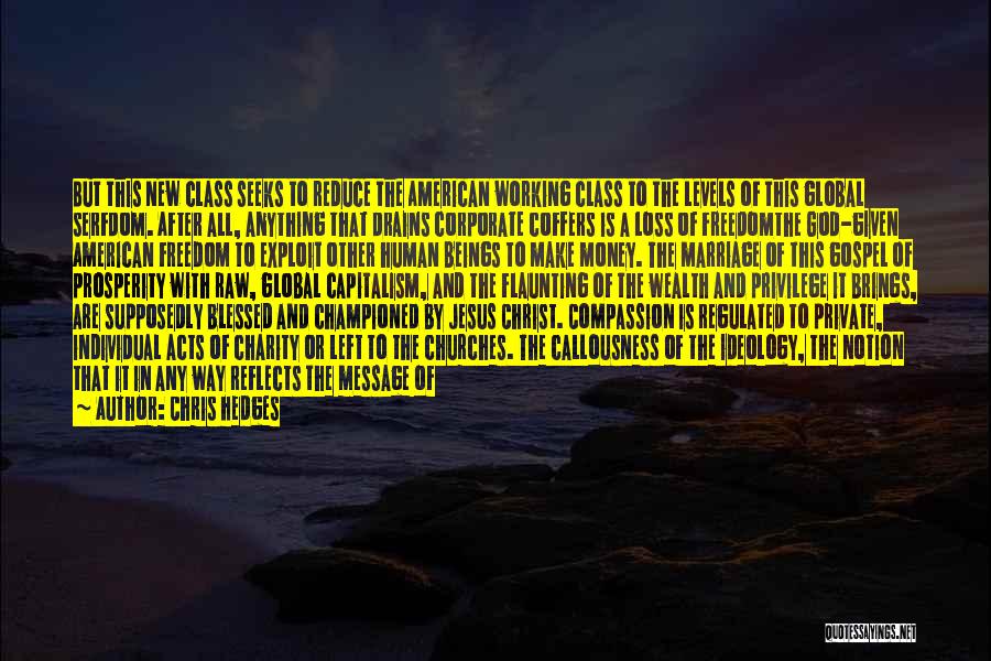 Chris Hedges Quotes: But This New Class Seeks To Reduce The American Working Class To The Levels Of This Global Serfdom. After All,