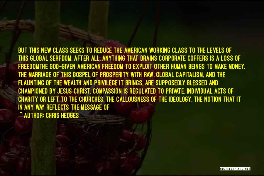 Chris Hedges Quotes: But This New Class Seeks To Reduce The American Working Class To The Levels Of This Global Serfdom. After All,