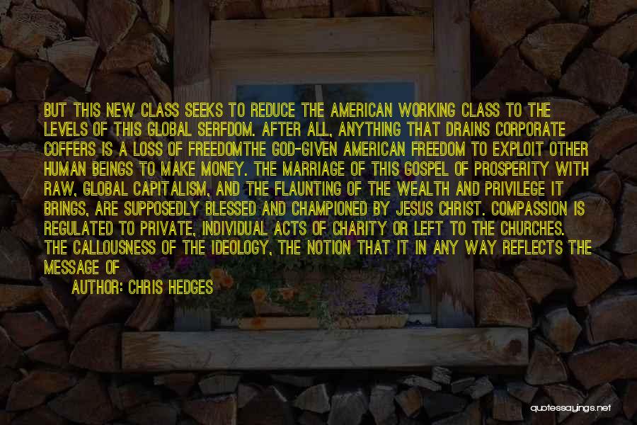 Chris Hedges Quotes: But This New Class Seeks To Reduce The American Working Class To The Levels Of This Global Serfdom. After All,