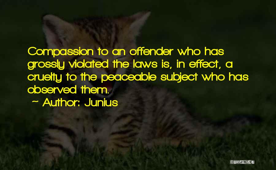 Junius Quotes: Compassion To An Offender Who Has Grossly Violated The Laws Is, In Effect, A Cruelty To The Peaceable Subject Who