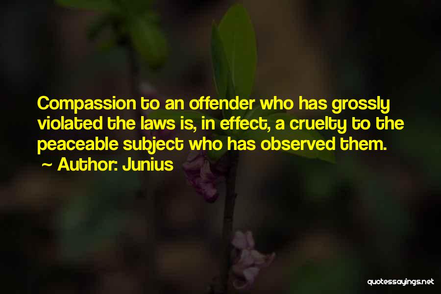 Junius Quotes: Compassion To An Offender Who Has Grossly Violated The Laws Is, In Effect, A Cruelty To The Peaceable Subject Who
