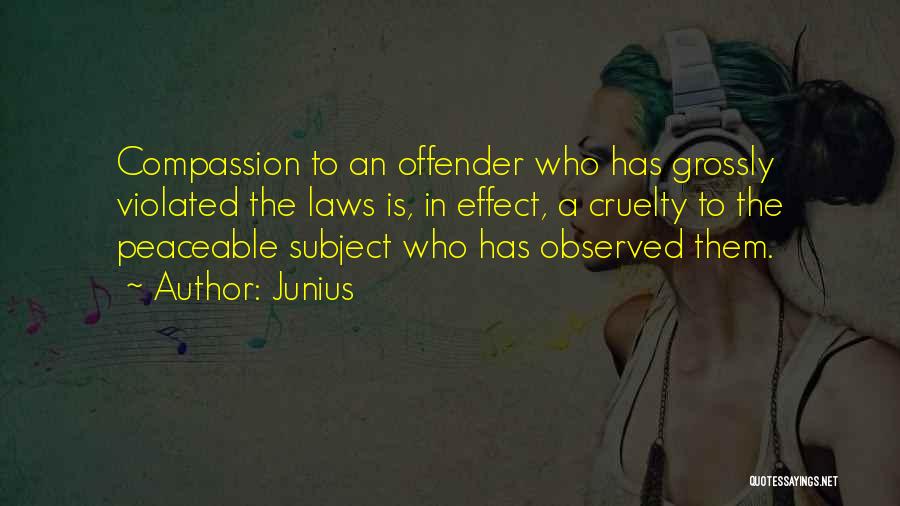 Junius Quotes: Compassion To An Offender Who Has Grossly Violated The Laws Is, In Effect, A Cruelty To The Peaceable Subject Who