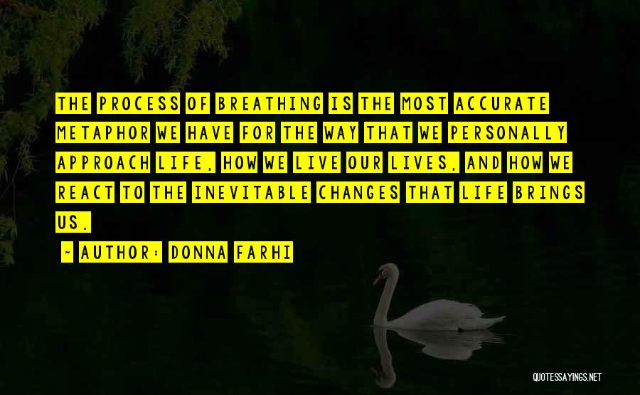Donna Farhi Quotes: The Process Of Breathing Is The Most Accurate Metaphor We Have For The Way That We Personally Approach Life, How