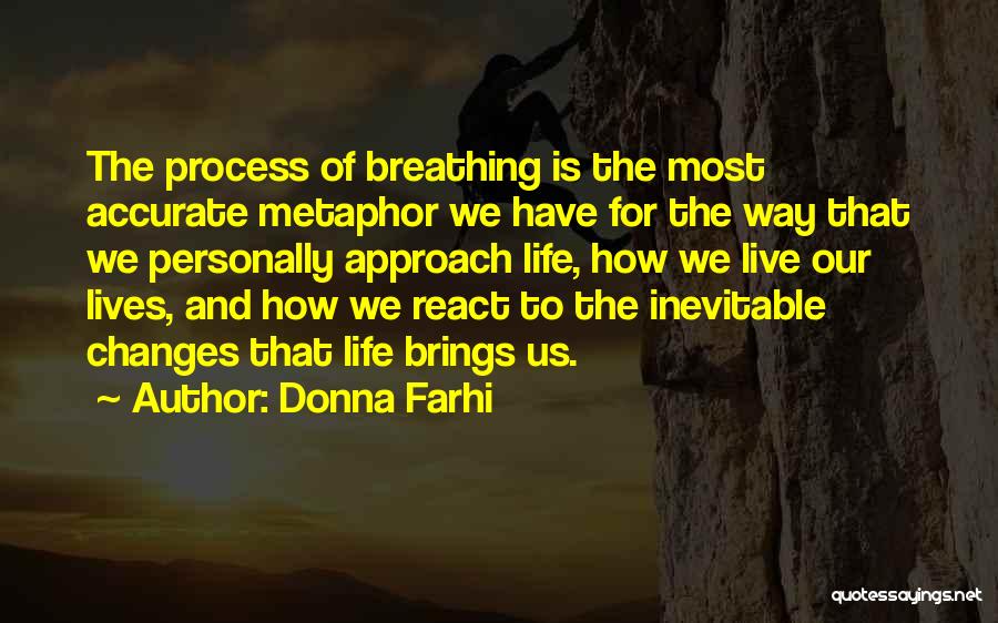 Donna Farhi Quotes: The Process Of Breathing Is The Most Accurate Metaphor We Have For The Way That We Personally Approach Life, How