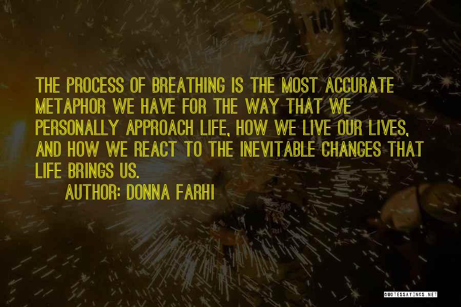 Donna Farhi Quotes: The Process Of Breathing Is The Most Accurate Metaphor We Have For The Way That We Personally Approach Life, How