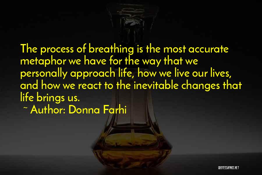 Donna Farhi Quotes: The Process Of Breathing Is The Most Accurate Metaphor We Have For The Way That We Personally Approach Life, How