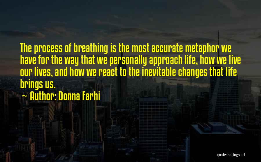 Donna Farhi Quotes: The Process Of Breathing Is The Most Accurate Metaphor We Have For The Way That We Personally Approach Life, How
