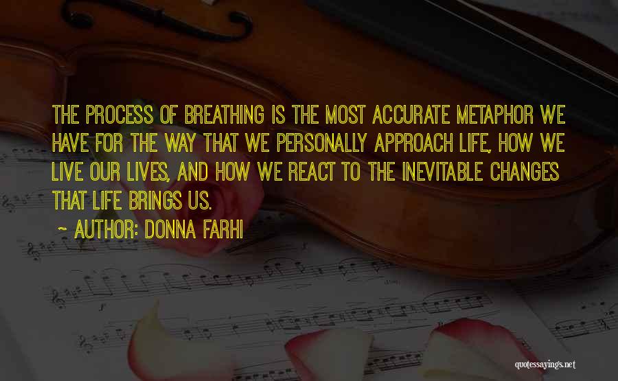 Donna Farhi Quotes: The Process Of Breathing Is The Most Accurate Metaphor We Have For The Way That We Personally Approach Life, How