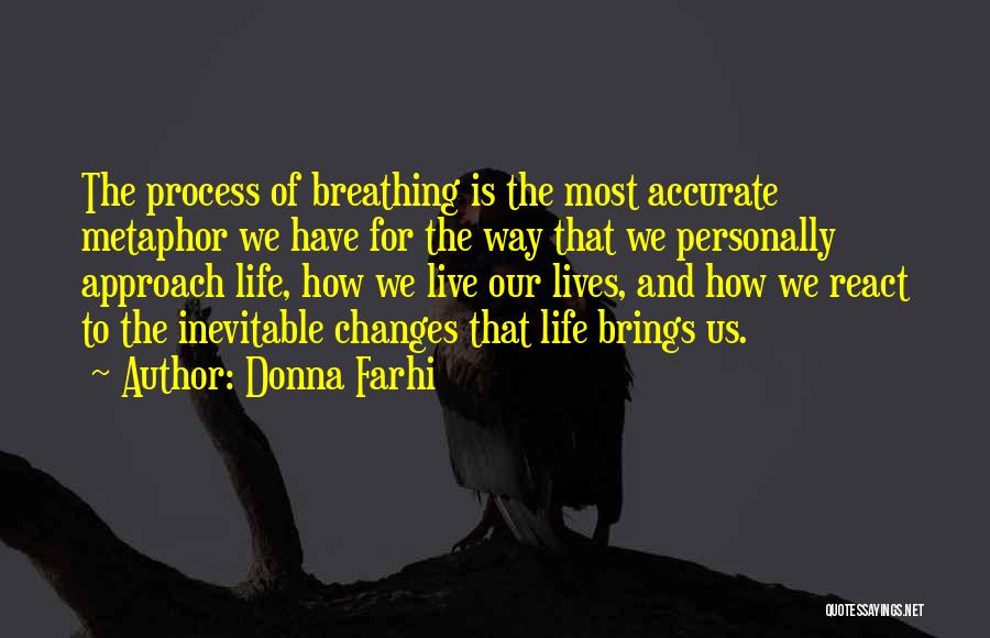Donna Farhi Quotes: The Process Of Breathing Is The Most Accurate Metaphor We Have For The Way That We Personally Approach Life, How
