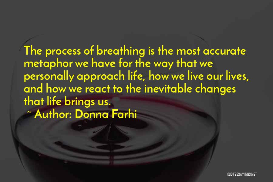Donna Farhi Quotes: The Process Of Breathing Is The Most Accurate Metaphor We Have For The Way That We Personally Approach Life, How