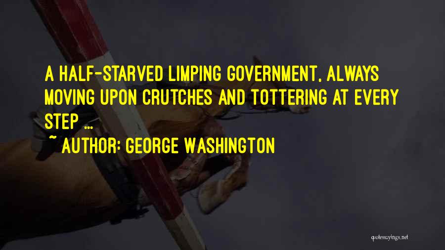 George Washington Quotes: A Half-starved Limping Government, Always Moving Upon Crutches And Tottering At Every Step ...