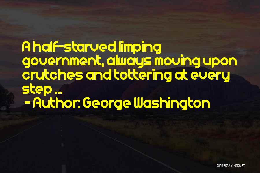 George Washington Quotes: A Half-starved Limping Government, Always Moving Upon Crutches And Tottering At Every Step ...