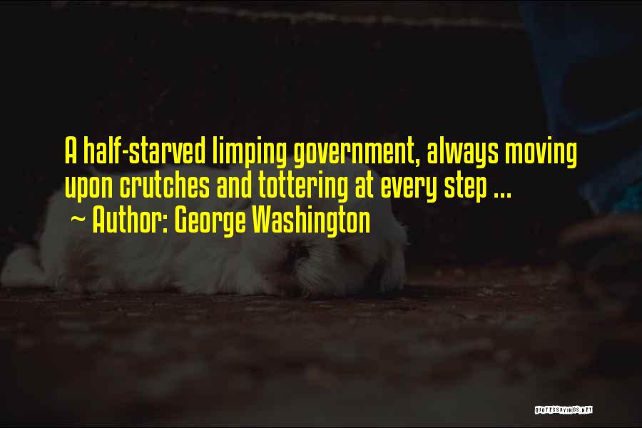 George Washington Quotes: A Half-starved Limping Government, Always Moving Upon Crutches And Tottering At Every Step ...