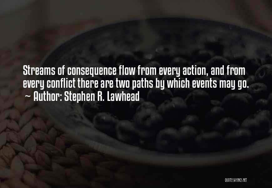 Stephen R. Lawhead Quotes: Streams Of Consequence Flow From Every Action, And From Every Conflict There Are Two Paths By Which Events May Go.