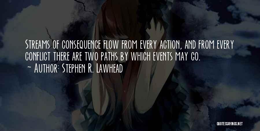 Stephen R. Lawhead Quotes: Streams Of Consequence Flow From Every Action, And From Every Conflict There Are Two Paths By Which Events May Go.