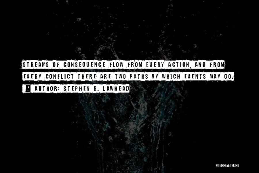 Stephen R. Lawhead Quotes: Streams Of Consequence Flow From Every Action, And From Every Conflict There Are Two Paths By Which Events May Go.