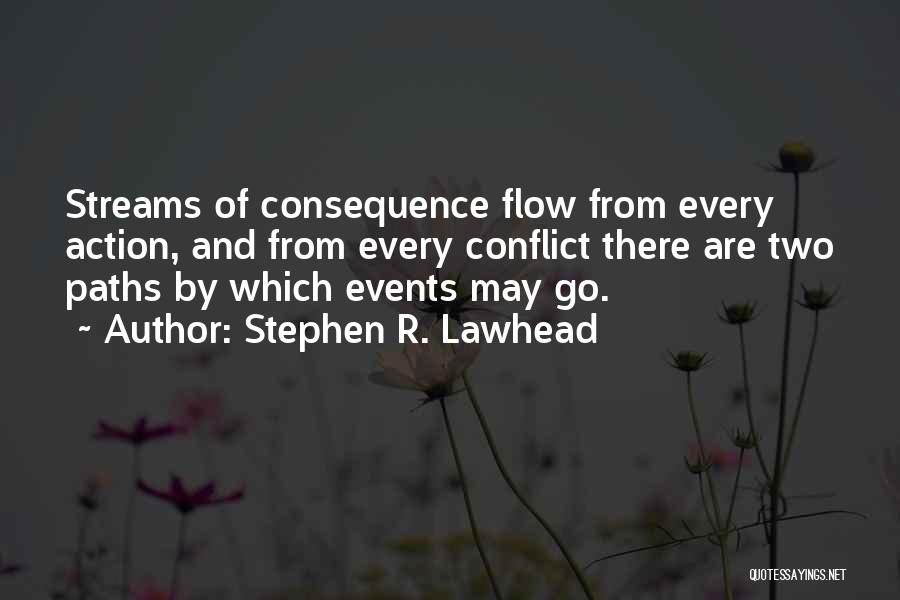 Stephen R. Lawhead Quotes: Streams Of Consequence Flow From Every Action, And From Every Conflict There Are Two Paths By Which Events May Go.