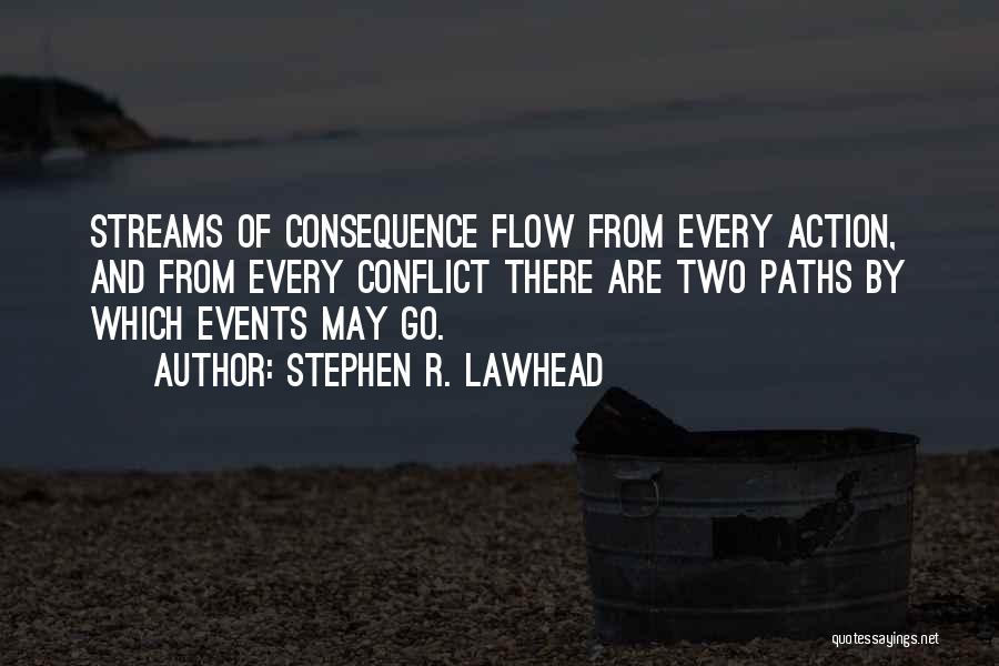 Stephen R. Lawhead Quotes: Streams Of Consequence Flow From Every Action, And From Every Conflict There Are Two Paths By Which Events May Go.