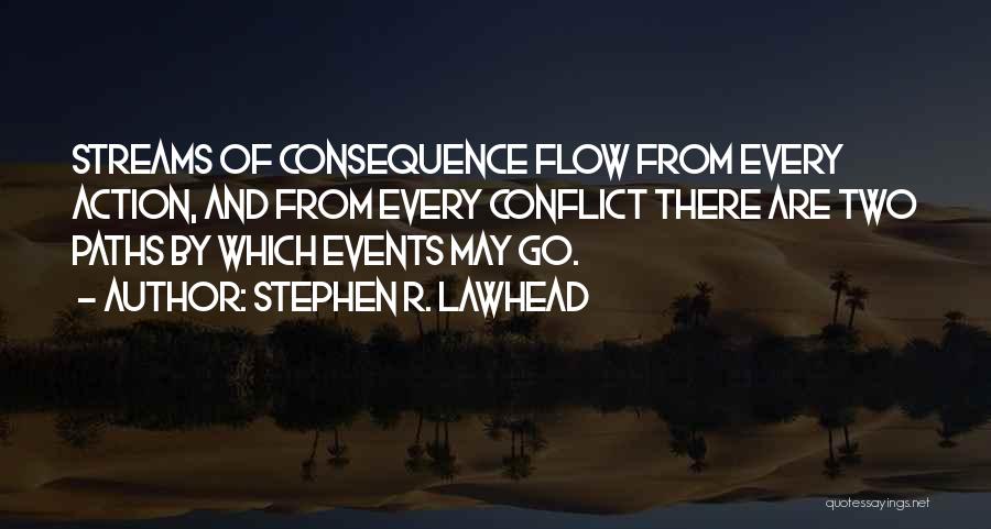 Stephen R. Lawhead Quotes: Streams Of Consequence Flow From Every Action, And From Every Conflict There Are Two Paths By Which Events May Go.